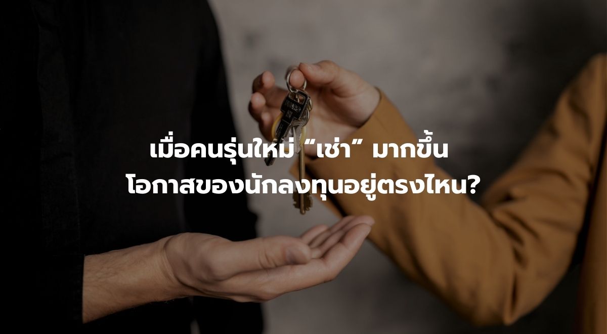 เมื่อคนรุ่นใหม่ “เช่า” มากขึ้น โอกาสของนักลงทุนอยู่ตรงไหน.jpg